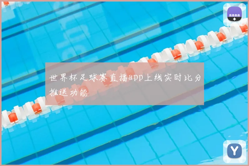 世界杯足球赛直播app上线实时比分推送功能