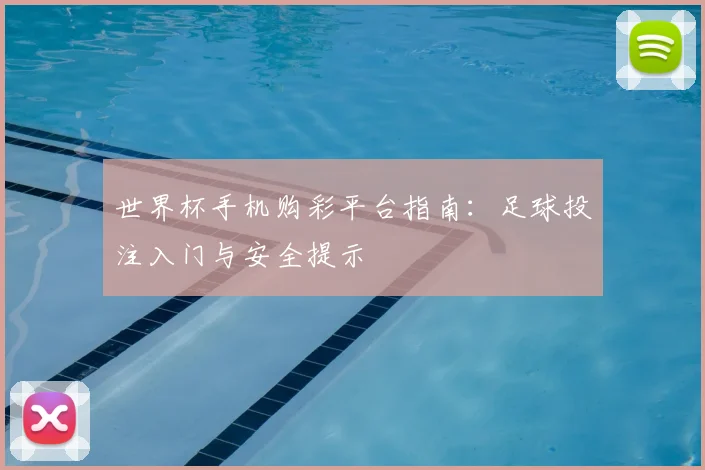世界杯手机购彩平台指南:足球投注入门与安全提示