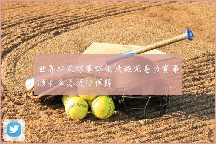 世界杯足球赛球场设施完善为赛事顺利举办提供保障