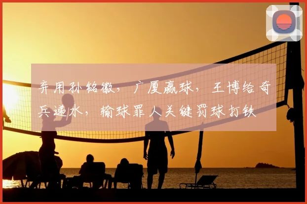弃用孙铭徽，广厦赢球，王博给奇兵递水，输球罪人关键罚球打铁