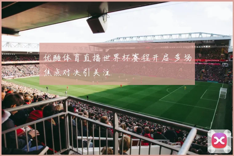 优酷体育直播世界杯赛程开启 多场焦点对决引关注