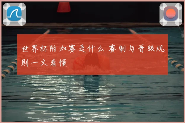 世界杯附加赛是什么 赛制与晋级规则一文看懂