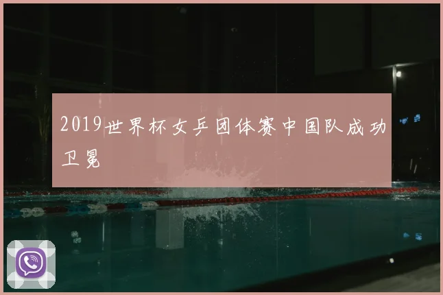 2019世界杯女乒团体赛中国队成功卫冕