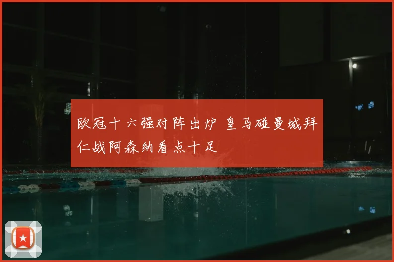 欧冠十六强对阵出炉 皇马碰曼城拜仁战阿森纳看点十足