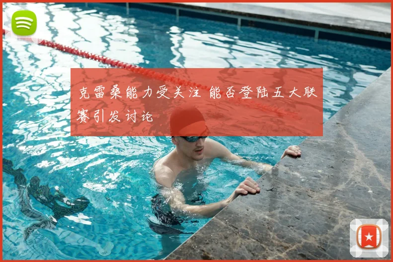 克雷桑能力受关注 能否登陆五大联赛引发讨论