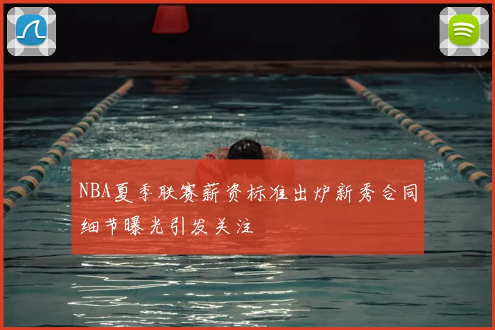 NBA夏季联赛薪资标准出炉新秀合同细节曝光引发关注