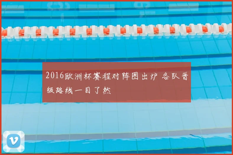 2016欧洲杯赛程对阵图出炉 各队晋级路线一目了然