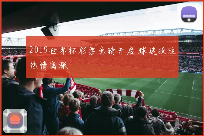 2019世界杯彩票竞猜开启 球迷投注热情高涨