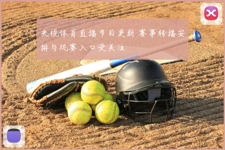 央视体育直播节目更新 赛事转播安排与观赛入口受关注