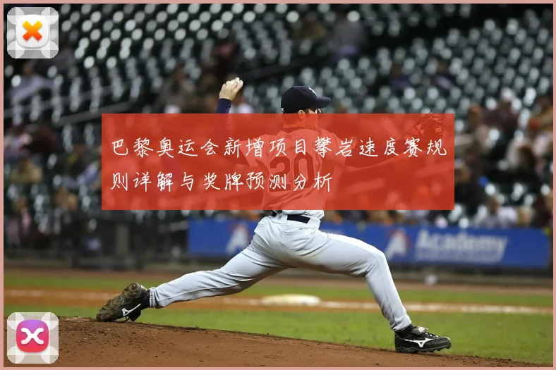 巴黎奥运会新增项目攀岩速度赛规则详解与奖牌预测分析