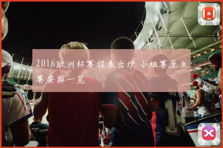 2016欧洲杯赛程表出炉 小组赛至决赛安排一览
