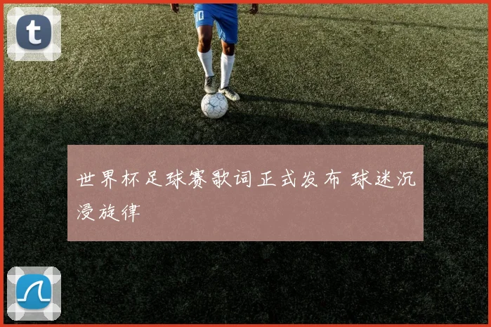 世界杯足球赛歌词正式发布 球迷沉浸旋律