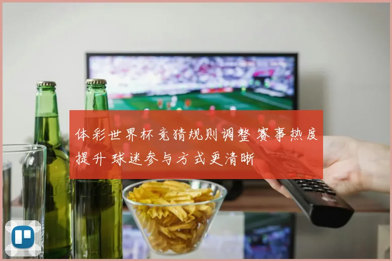 体彩世界杯竞猜规则调整 赛事热度提升 球迷参与方式更清晰