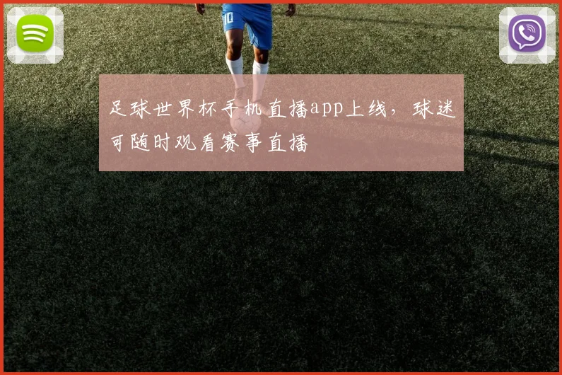 足球世界杯手机直播app上线，球迷可随时观看赛事直播