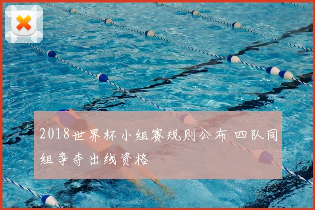 2018世界杯小组赛规则公布 四队同组争夺出线资格