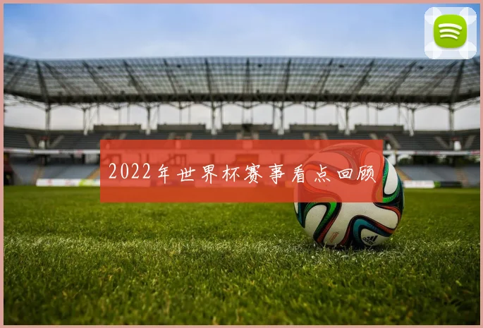 2022年世界杯赛事看点回顾