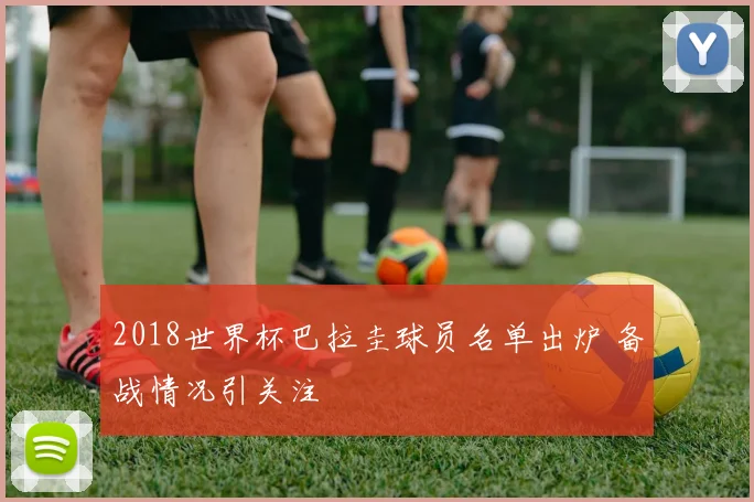 2018世界杯巴拉圭球员名单出炉 备战情况引关注