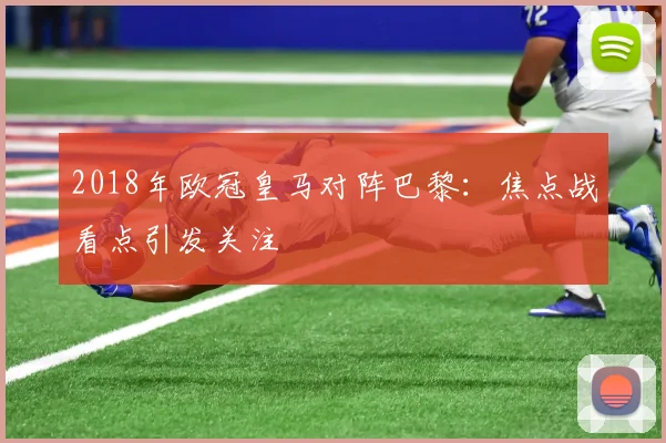 2018年欧冠皇马对阵巴黎:焦点战看点引发关注