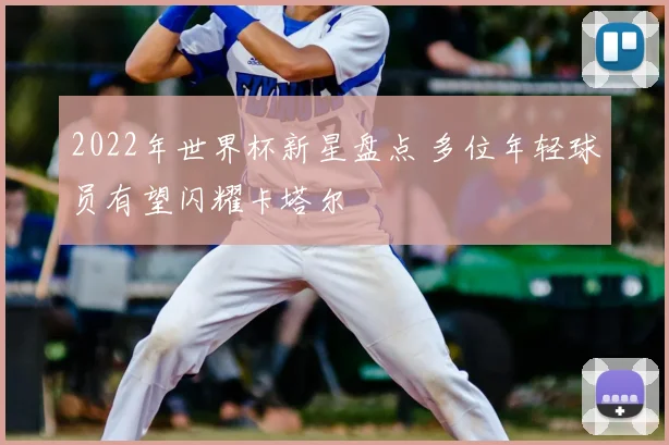 2022年世界杯新星盘点 多位年轻球员有望闪耀卡塔尔