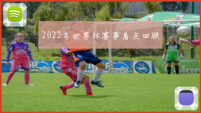 2022年世界杯赛事看点回顾