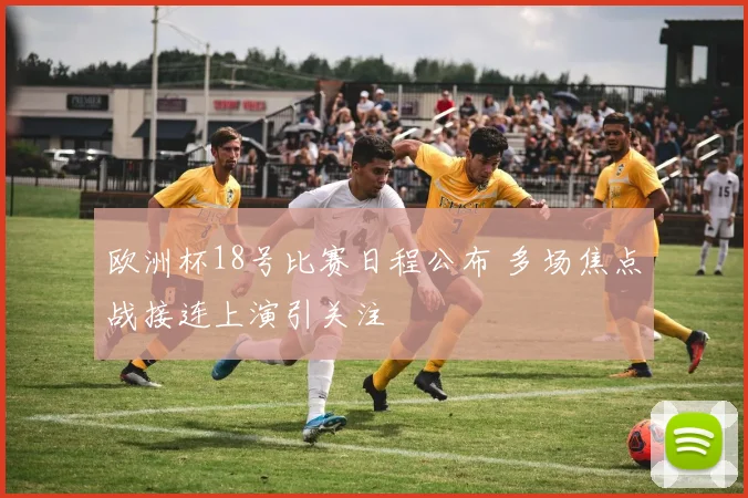 欧洲杯18号比赛日程公布 多场焦点战接连上演引关注